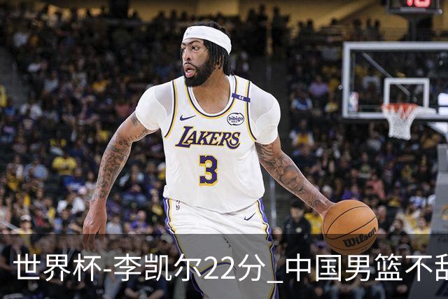 世界杯-李凯尔22分 中国男篮不敌南苏丹两连败