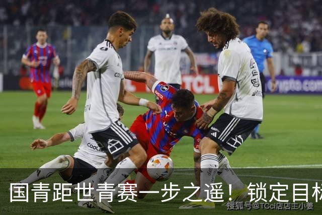 国青距世青赛一步之遥！锁定目标 破局之战！
